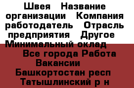 Швея › Название организации ­ Компания-работодатель › Отрасль предприятия ­ Другое › Минимальный оклад ­ 5 554 - Все города Работа » Вакансии   . Башкортостан респ.,Татышлинский р-н